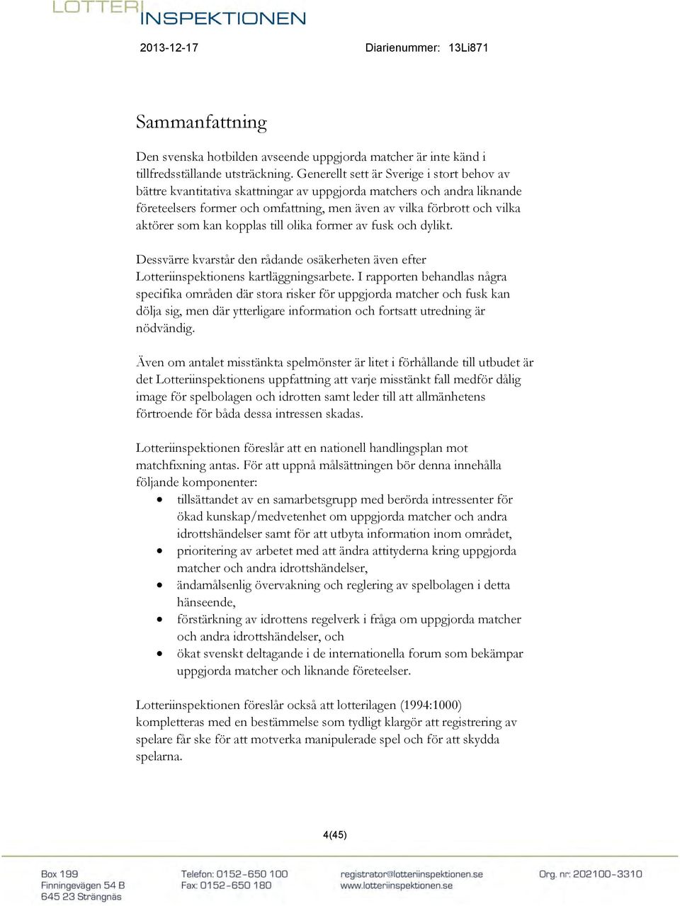 som kan kopplas till olika former av fusk och dylikt. Dessvärre kvarstår den rådande osäkerheten även efter Lotteriinspektionens kartläggningsarbete.