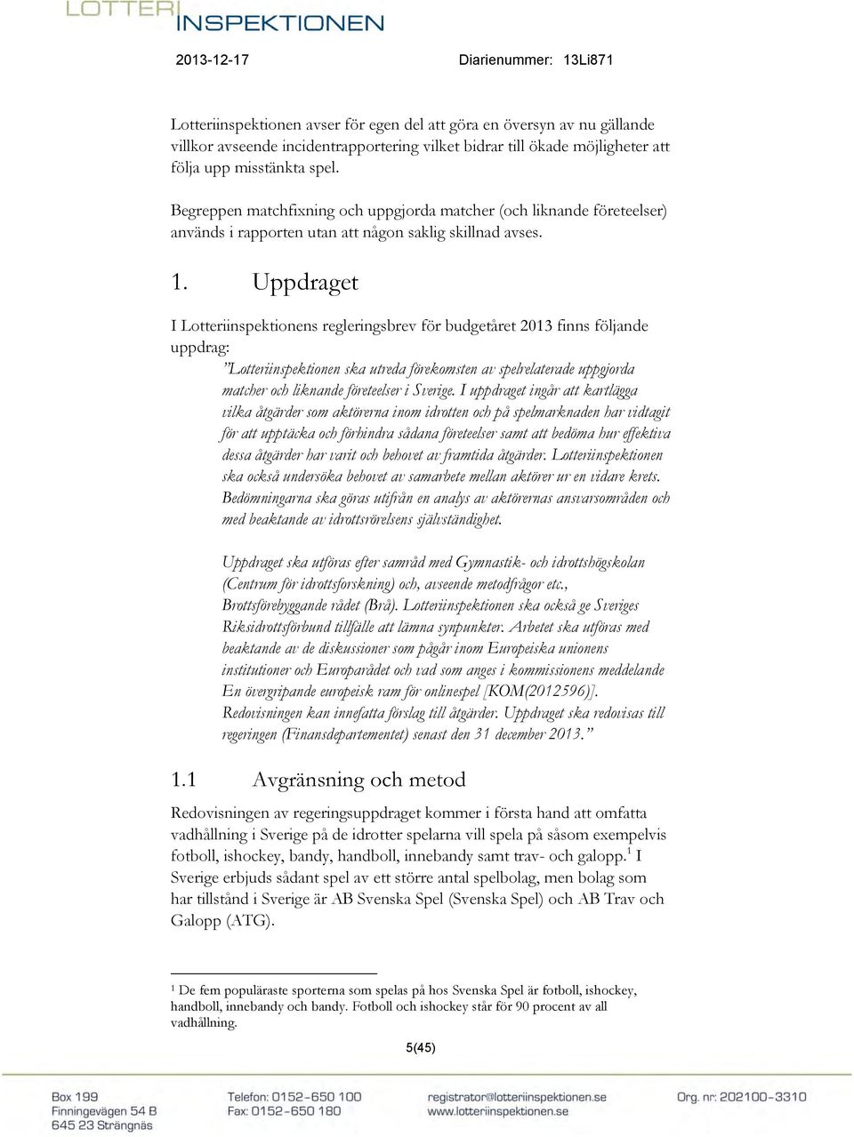 Uppdraget I Lotteriinspektionens regleringsbrev för budgetåret 2013 finns följande uppdrag: Lotteriinspektionen ska utreda förekomsten av spelrelaterade uppgjorda matcher och liknande företeelser i