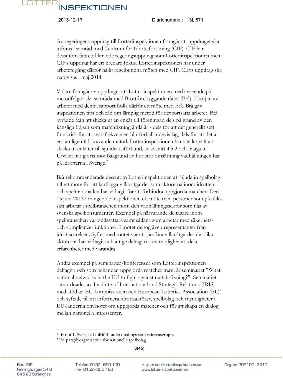 Lotteriinspektionen har under arbetets gång därför hållit regelbundna möten med CIF. CIF:s uppdrag ska redovisas i maj 2014.