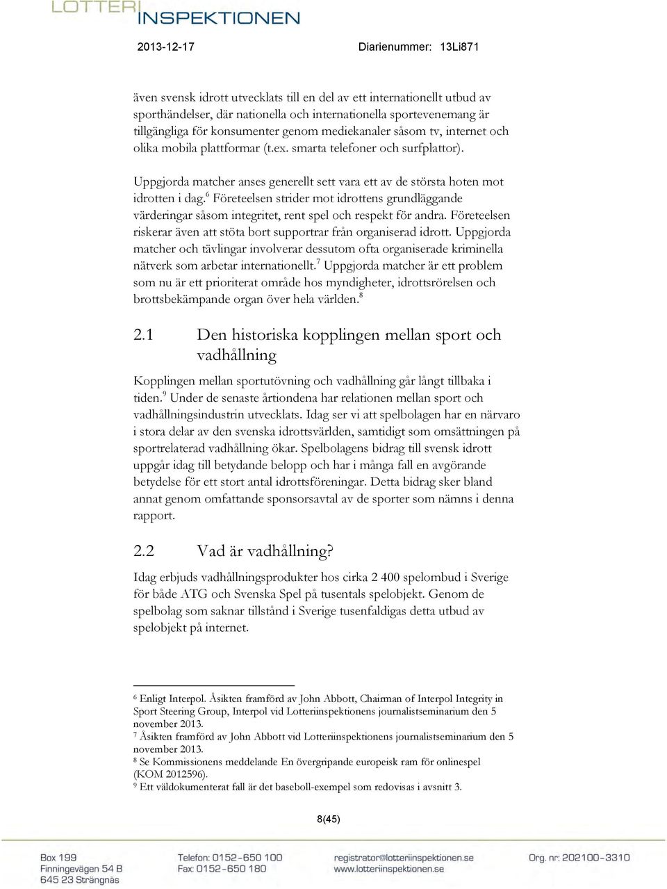 6 Företeelsen strider mot idrottens grundläggande värderingar såsom integritet, rent spel och respekt för andra. Företeelsen riskerar även att stöta bort supportrar från organiserad idrott.