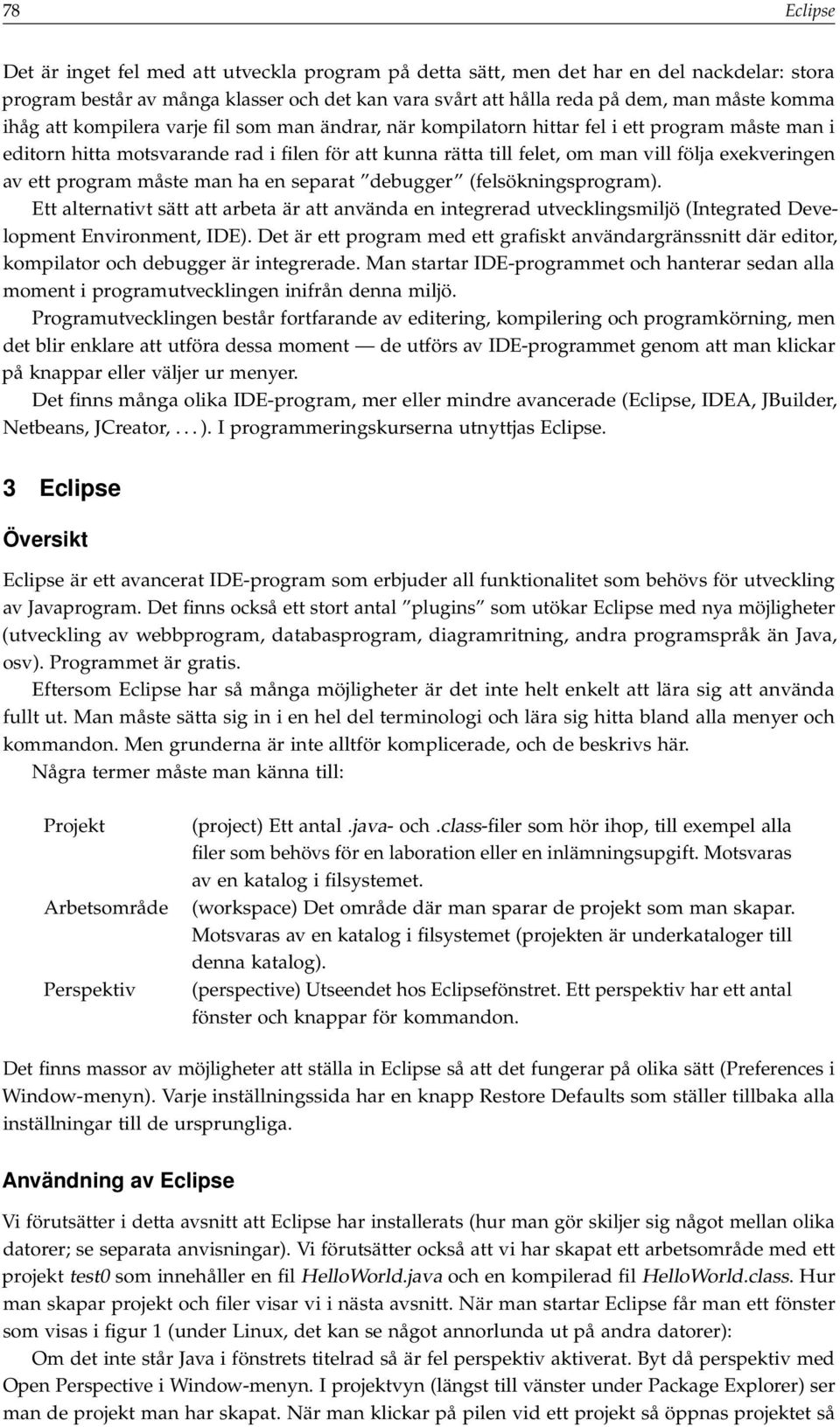 av ett program måste man ha en separat debugger (felsökningsprogram). Ett alternativt sätt att arbeta är att använda en integrerad utvecklingsmiljö (Integrated Development Environment, IDE).