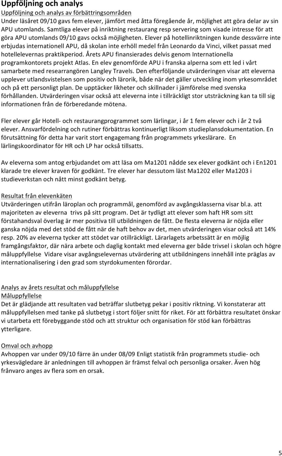 Elever på hotellinriktningen kunde dessvärre inte erbjudas internationell APU, då skolan inte erhöll medel från Leonardo da Vinci, vilket passat med hotellelevernas praktikperiod.