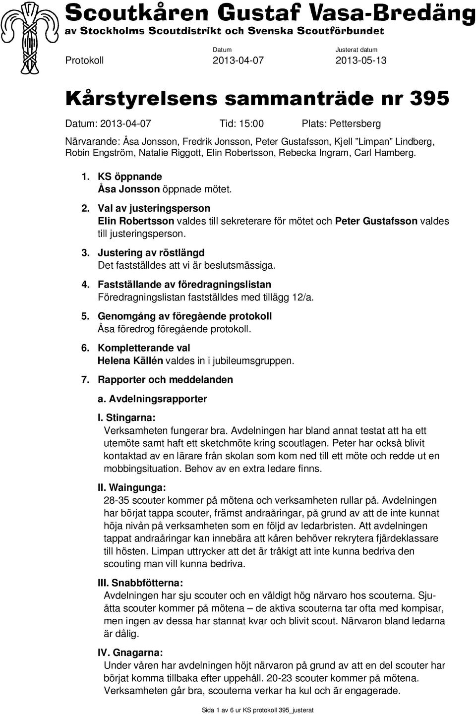 Val av justeringsperson Elin Robertsson valdes till sekreterare för mötet och Peter Gustafsson valdes till justeringsperson. 3. Justering av röstlängd Det fastställdes att vi är beslutsmässiga. 4.