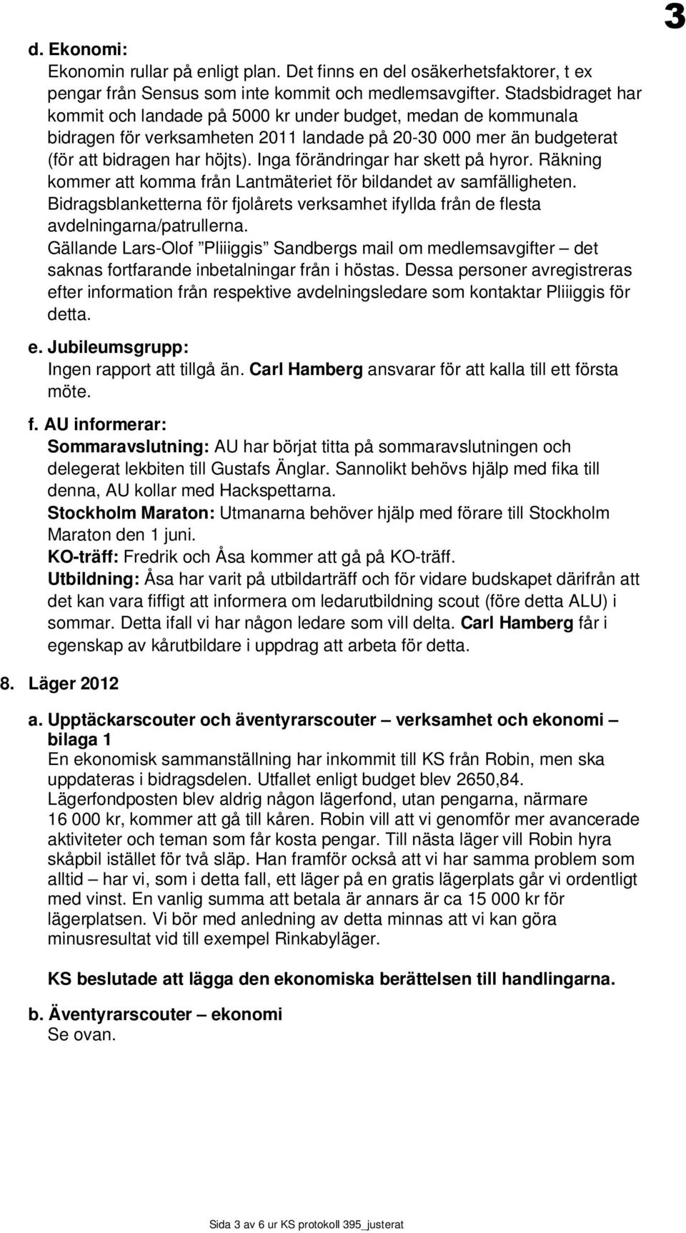 Inga förändringar har skett på hyror. Räkning kommer att komma från Lantmäteriet för bildandet av samfälligheten.