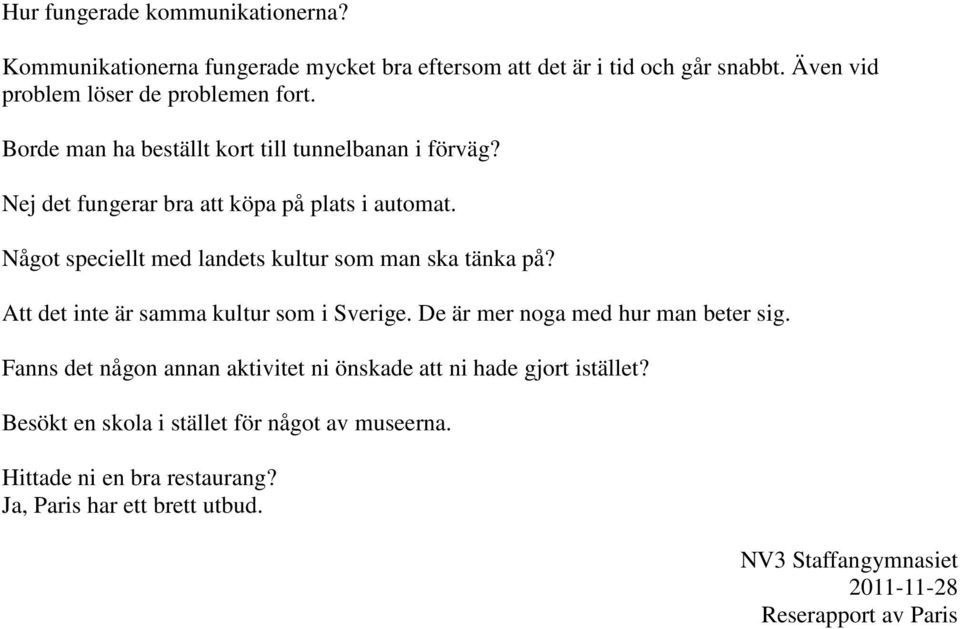 Något speciellt med landets kultur som man ska tänka på? Att det inte är samma kultur som i Sverige. De är mer noga med hur man beter sig.