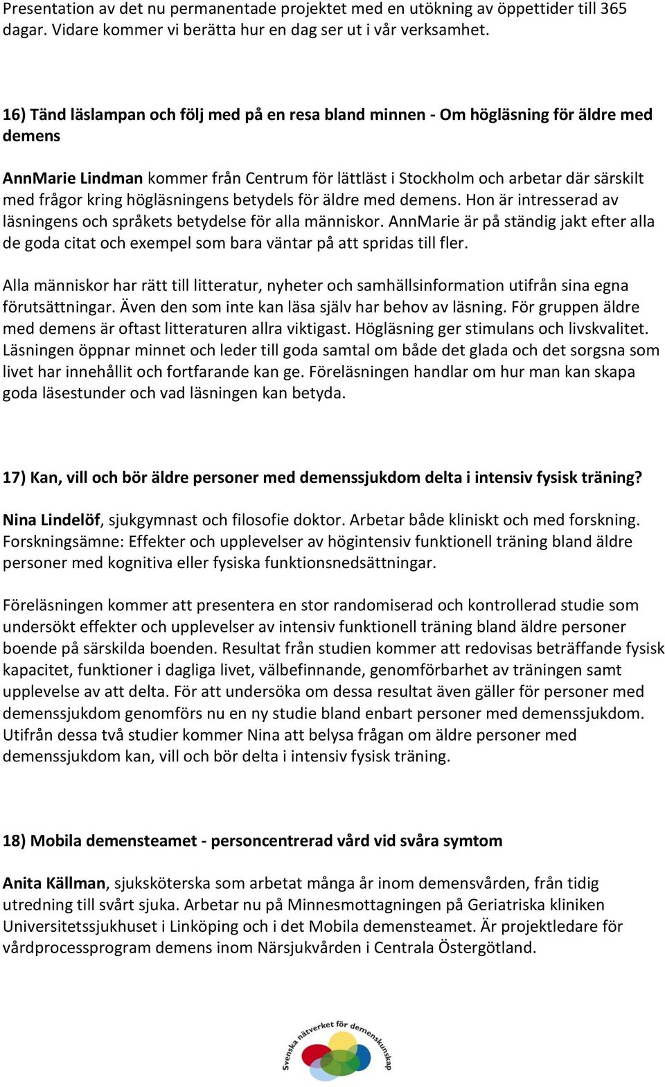 högläsningens betydels för äldre med demens. Hon är intresserad av läsningens och språkets betydelse för alla människor.