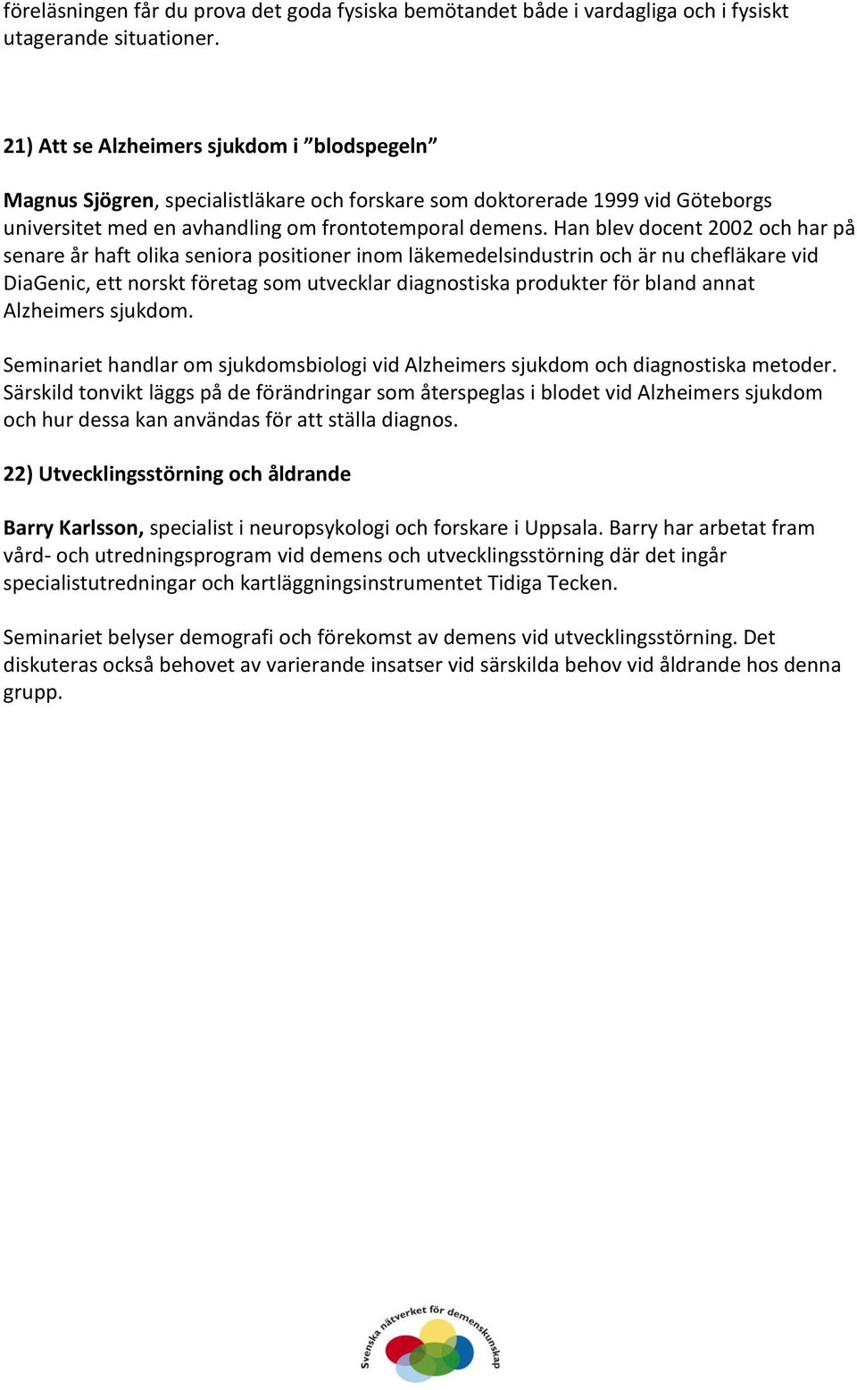 Han blev docent 2002 och har på senare år haft olika seniora positioner inom läkemedelsindustrin och är nu chefläkare vid DiaGenic, ett norskt företag som utvecklar diagnostiska produkter för bland
