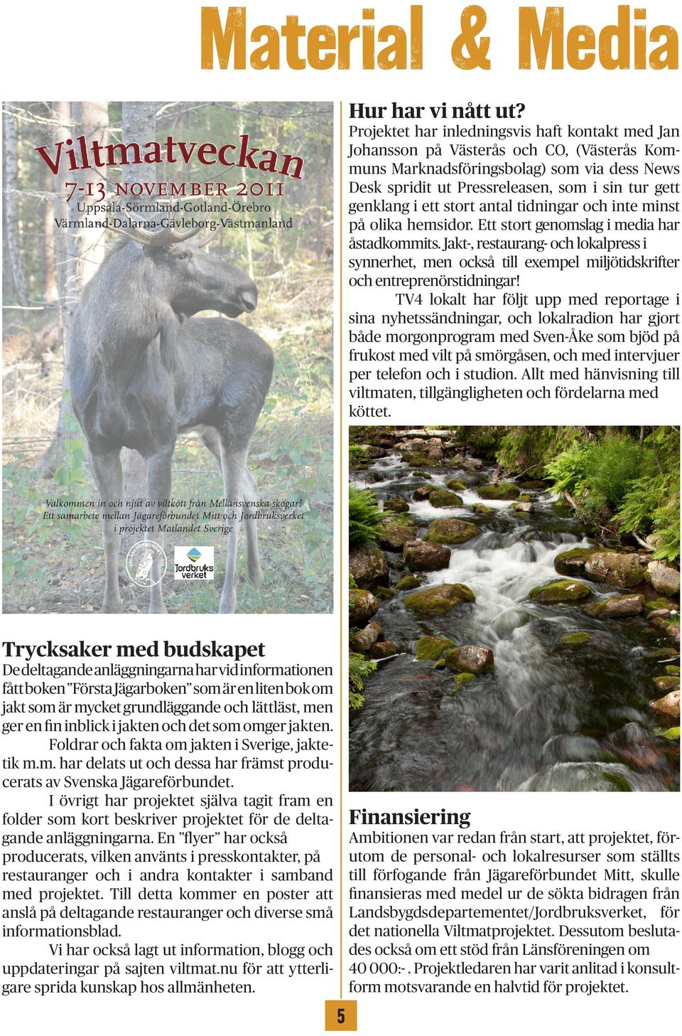 ett stort antal tidningar och inte minst på olika hemsidor. Ett stort genomslag i media har åstadkommits.