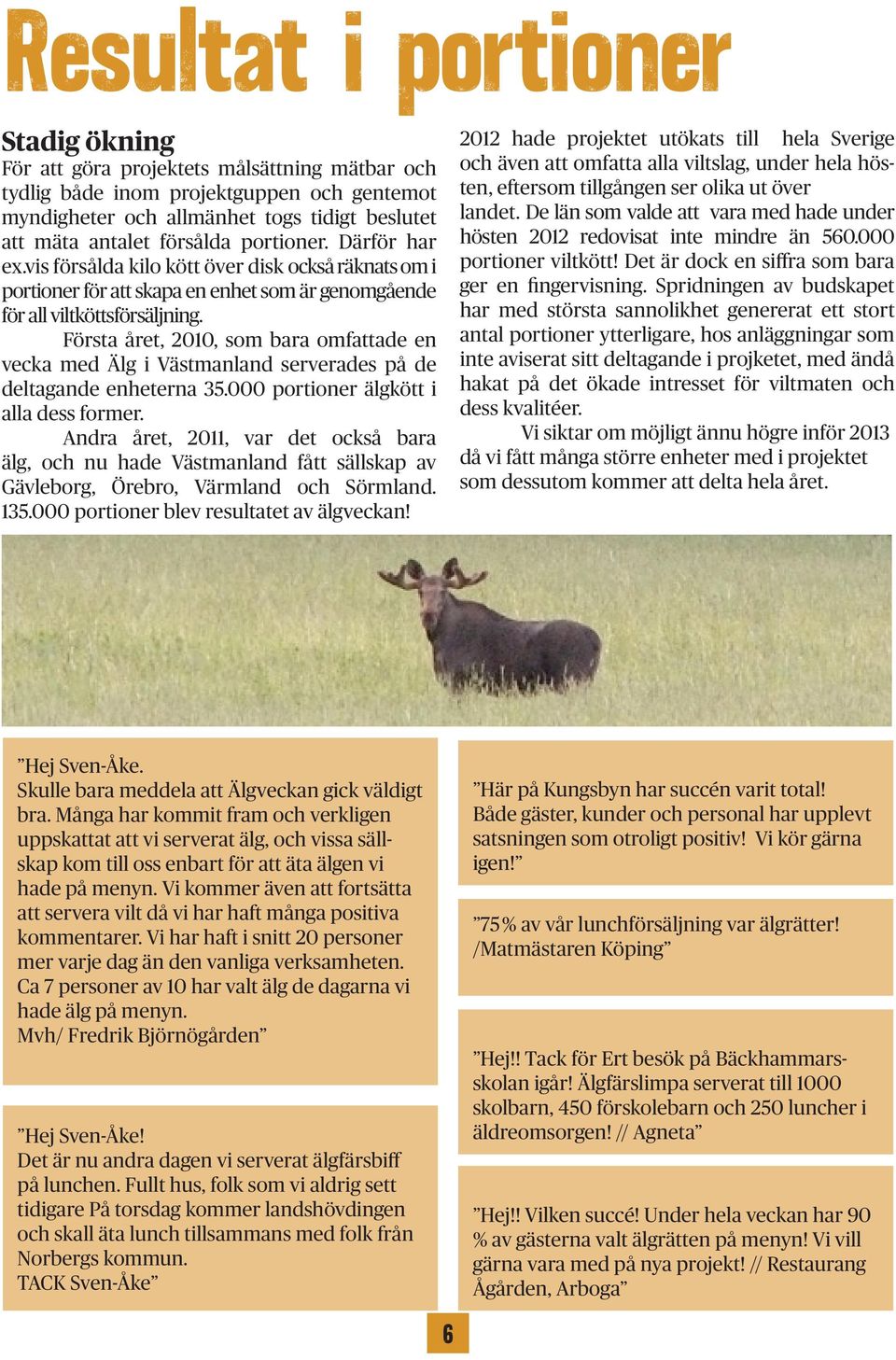 Första året, 2010, som bara omfattade en vecka med Älg i Västmanland serverades på de deltagande enheterna 35.000 portioner älgkött i alla dess former.