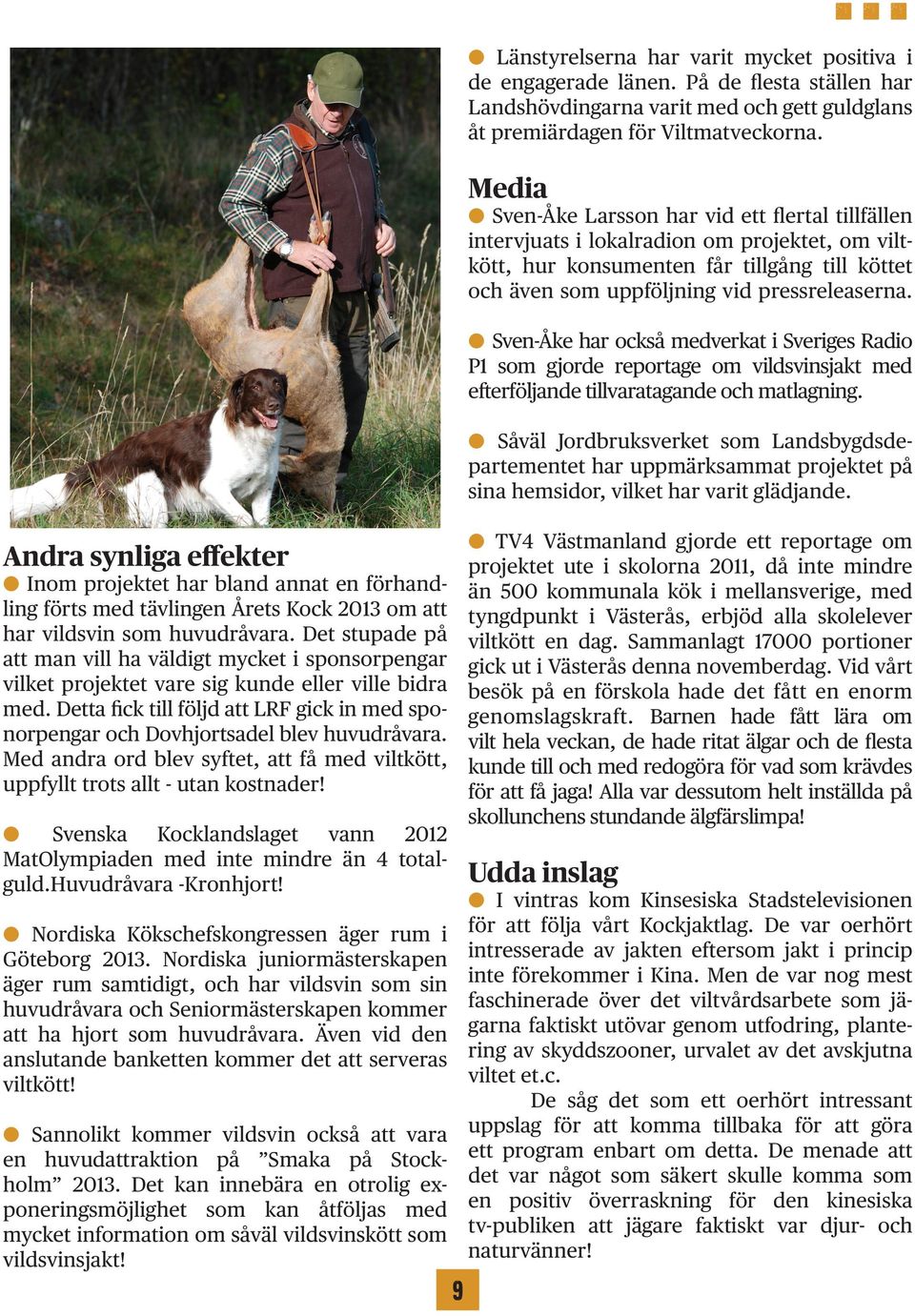 Detta fick till följd att LRF gick in med sponorpengar och Dovhjortsadel blev huvudråvara. Med andra ord blev syftet, att få med viltkött, uppfyllt trots allt - utan kostnader!