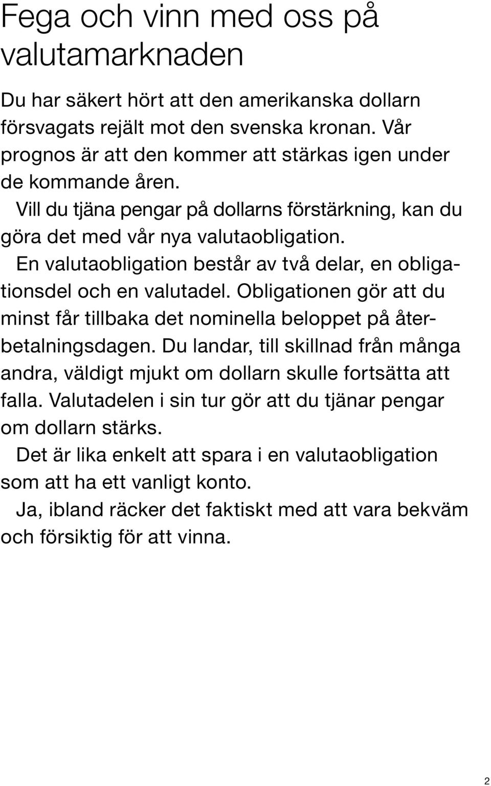 En valutaobligation består av två delar, en obligationsdel och en valutadel. Obligationen gör att du minst får tillbaka det nominella beloppet på återbetalningsdagen.
