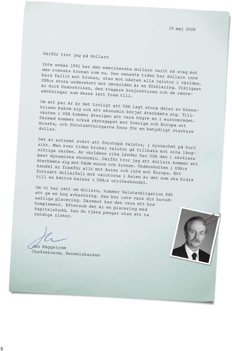 Viktigast är dock finanskrisen, den svagare konjunkturen och de räntesänkningar som dessa lett fram till.