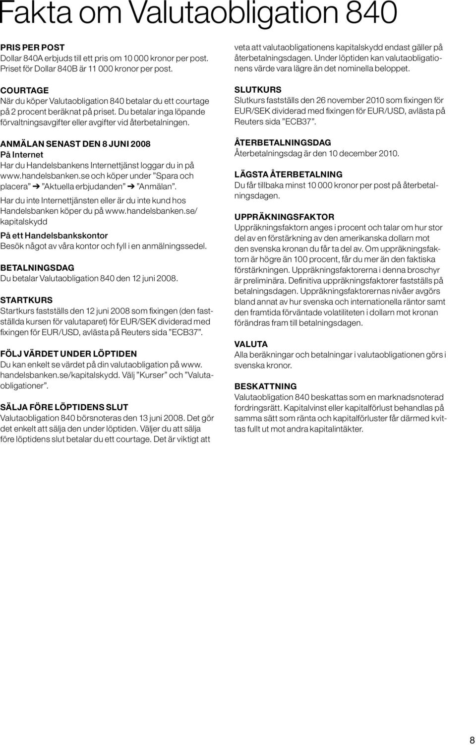 ANMÄLAN SENAST DEN 8 JUNI 2008 På Internet Har du Handelsbankens Internettjänst loggar du in på www.handelsbanken.se och köper under Spara och placera Aktuella erbjudanden Anmälan.