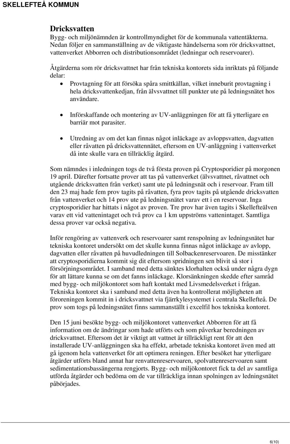 Åtgärderna som rör dricksvattnet har från tekniska kontorets sida inriktats på följande delar: Provtagning för att försöka spåra smittkällan, vilket inneburit provtagning i hela dricksvattenkedjan,