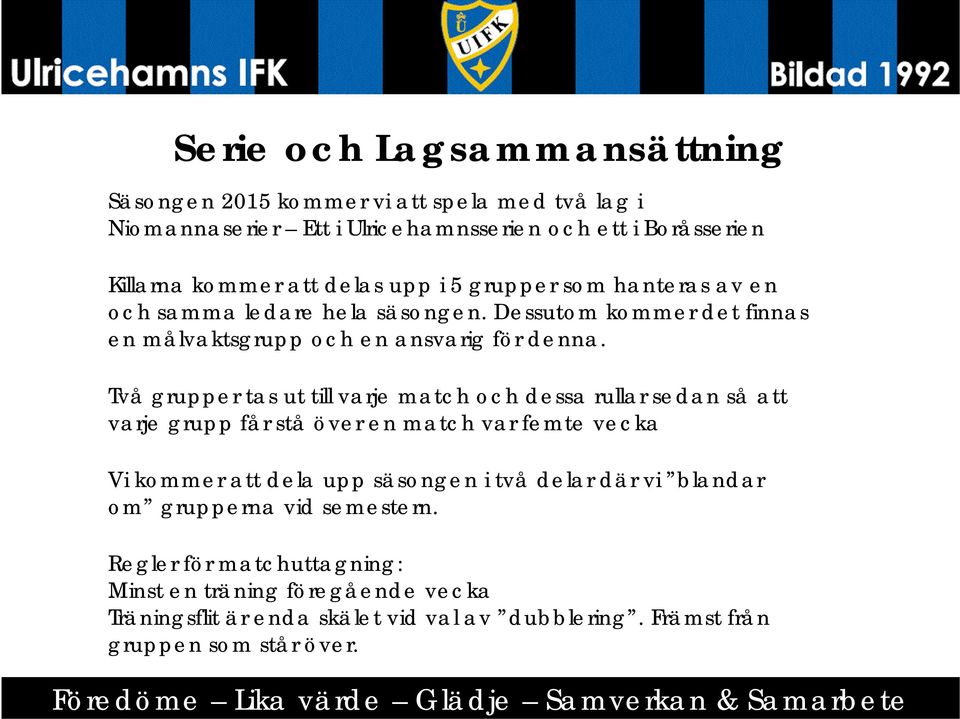 Två grupper tas ut till varje match och dessa rullar sedan så att varje grupp får stå över en match var femte vecka Vi kommer att dela upp säsongen i två delar