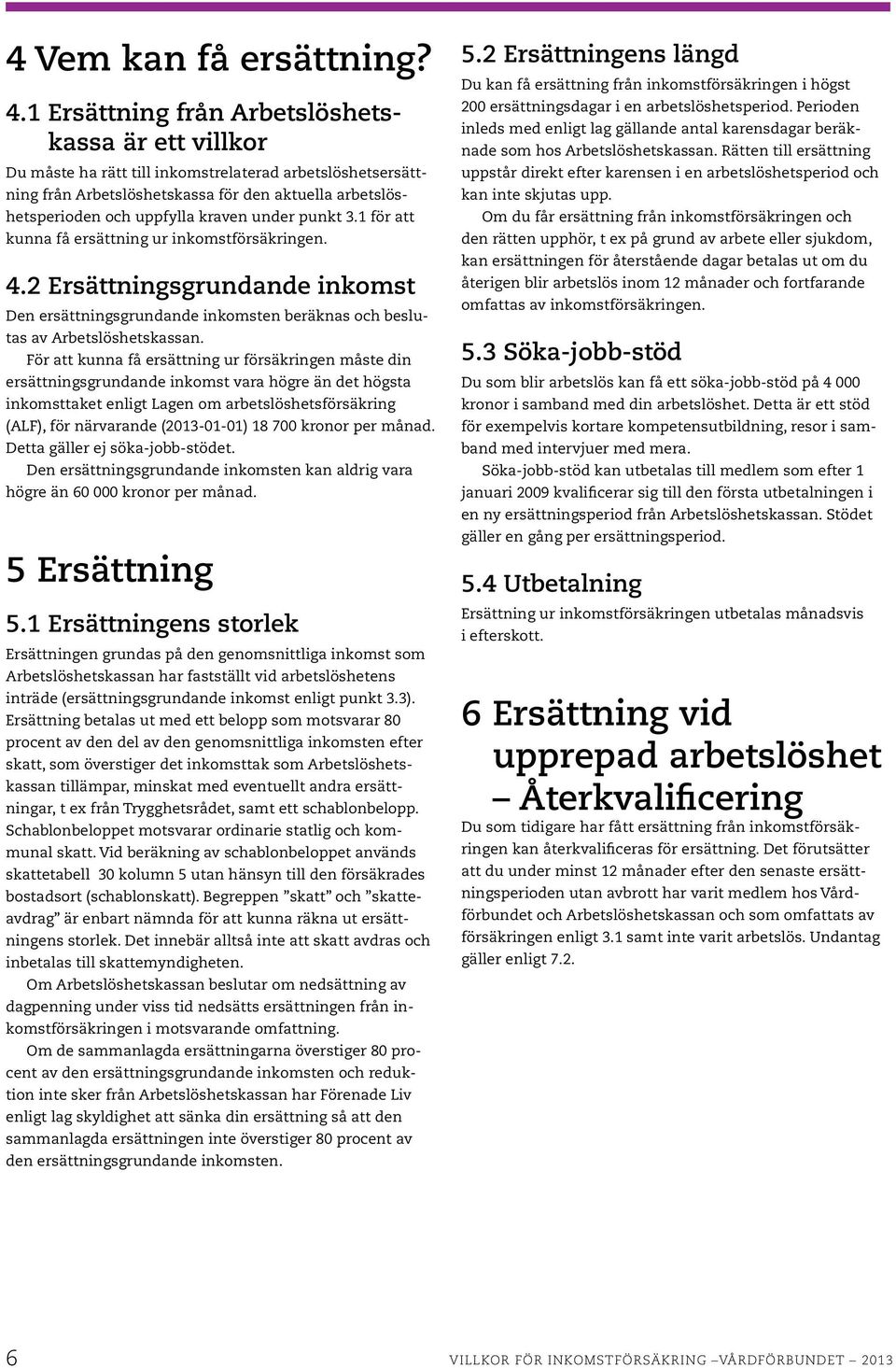 under punkt 3.1 för att kunna få ersättning ur inkomstförsäkringen. 4.2 Ersättningsgrundande inkomst Den ersättningsgrundande inkomsten beräknas och beslutas av Arbetslöshetskassan.