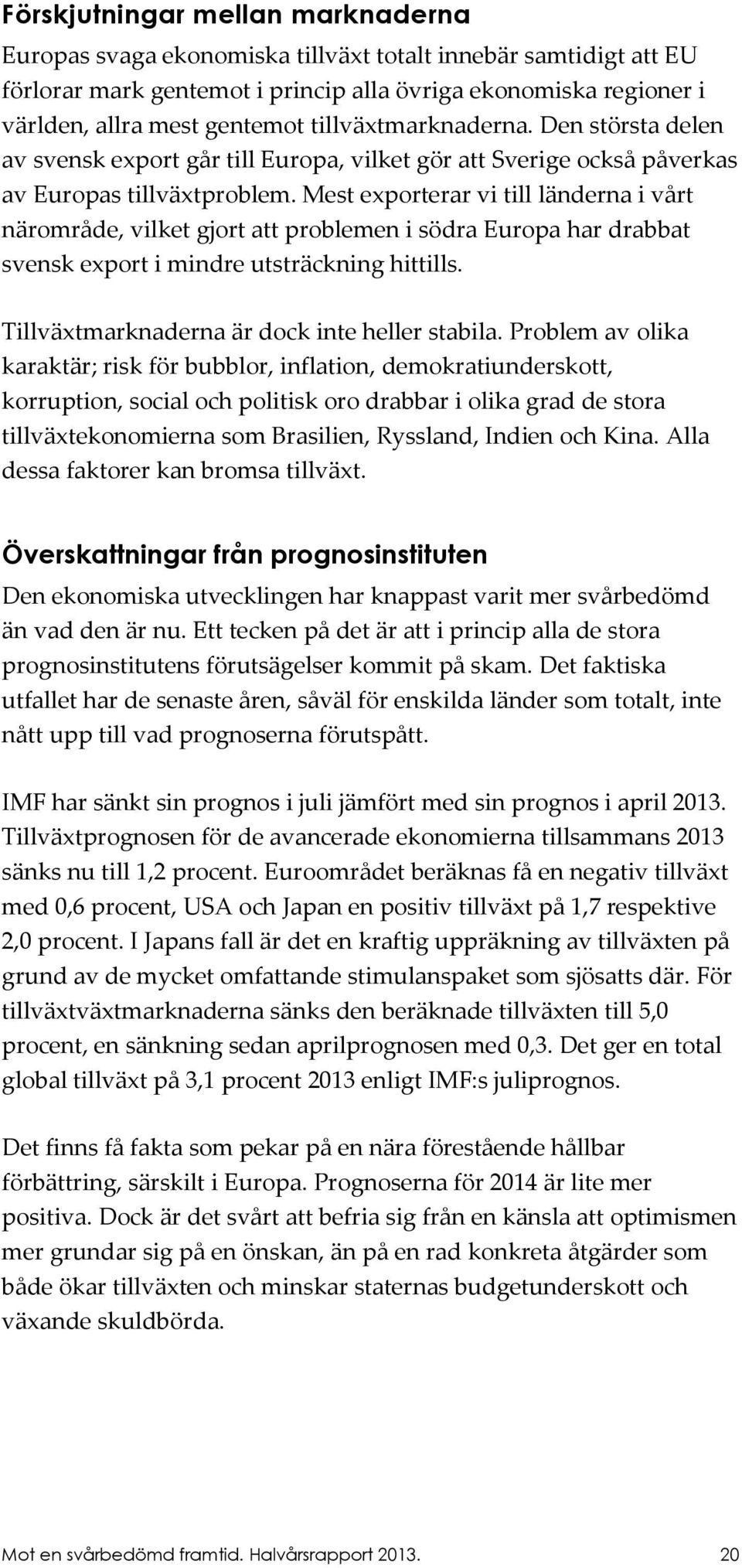 Mest exporterar vi till länderna i vt närområde, vilket gjort att problemen i södra Europa har drabbat svensk export i mindre utsträckning hittills. Tillväxtmarknaderna är dock inte heller stabila.