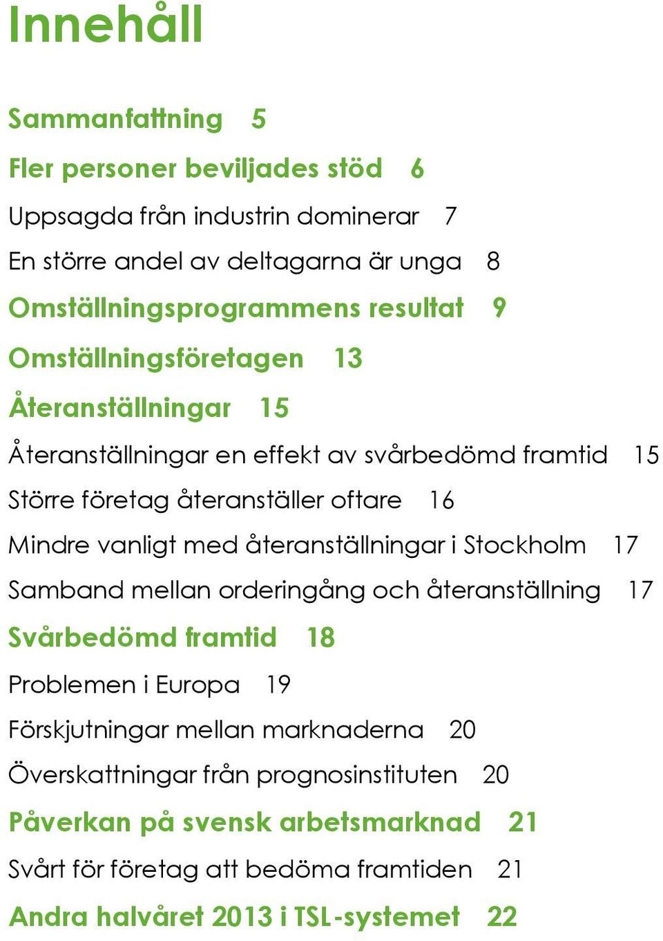 vanligt med återanställningar i Stockholm 17 Samband mellan orderingång och återanställning 17 Svbedömd framtid 18 Problemen i Europa 19 Förskjutningar mellan