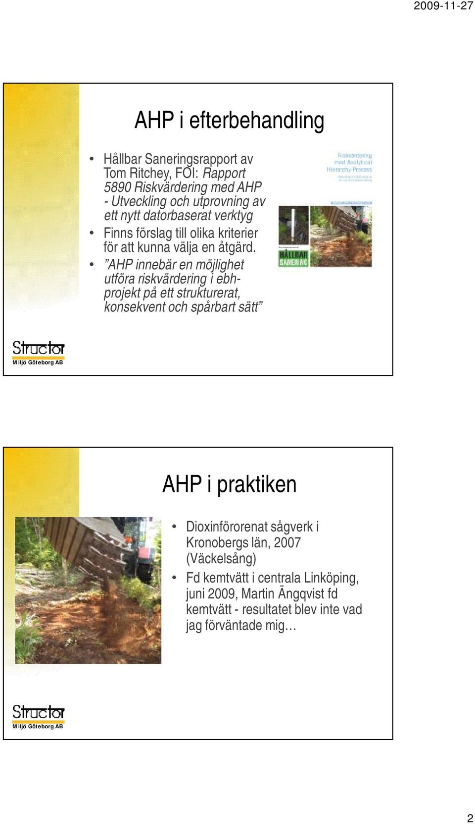 AHP innebär en möjlighet utföra riskvärdering i ebhprojektpå ett strukturerat, konsekvent och spårbart sätt AHP i praktiken