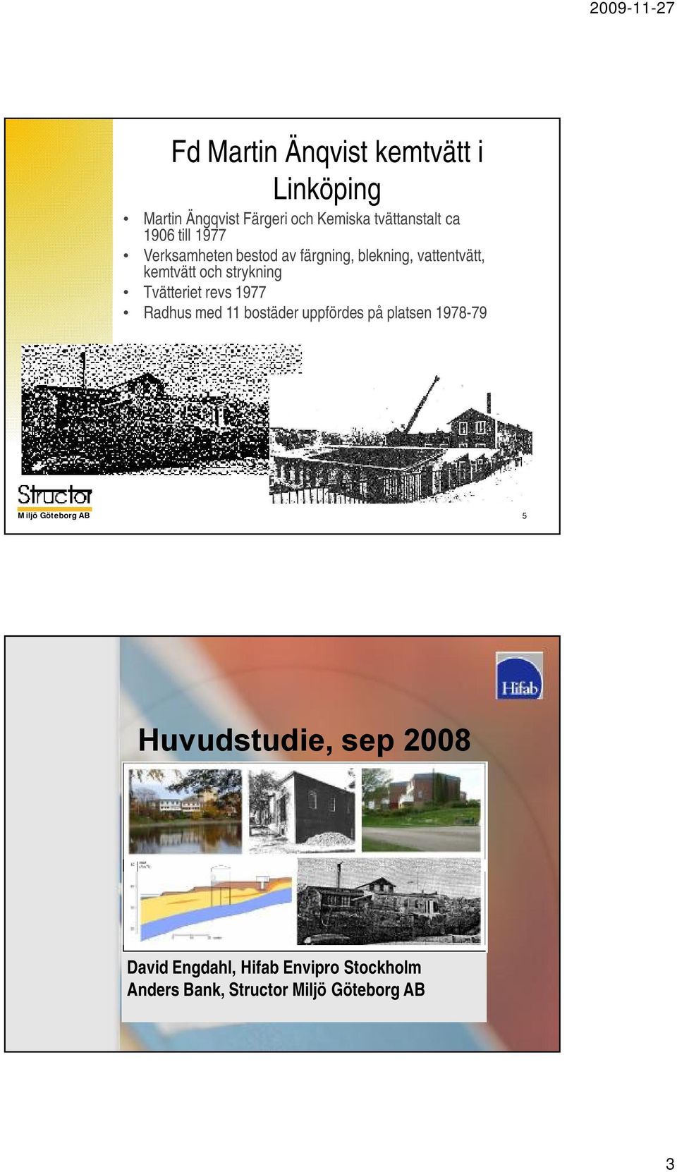 Tvätteriet revs 1977 Radhus med 11 bostäder uppfördes på platsen 1978-79 5 Huvudstudie, sep