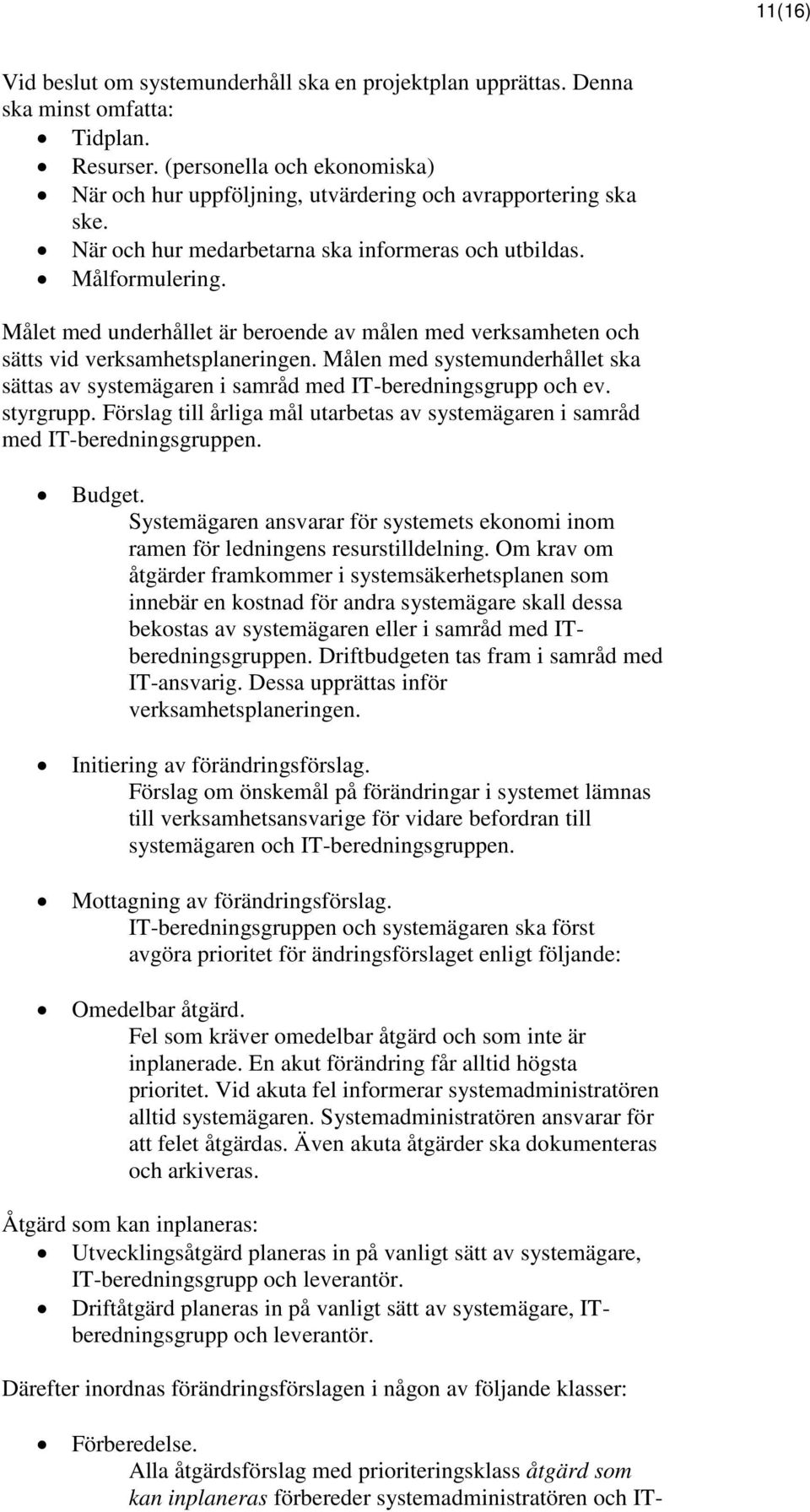 Målet med underhållet är beroende av målen med verksamheten och sätts vid verksamhetsplaneringen. Målen med systemunderhållet ska sättas av systemägaren i samråd med IT-beredningsgrupp och ev.