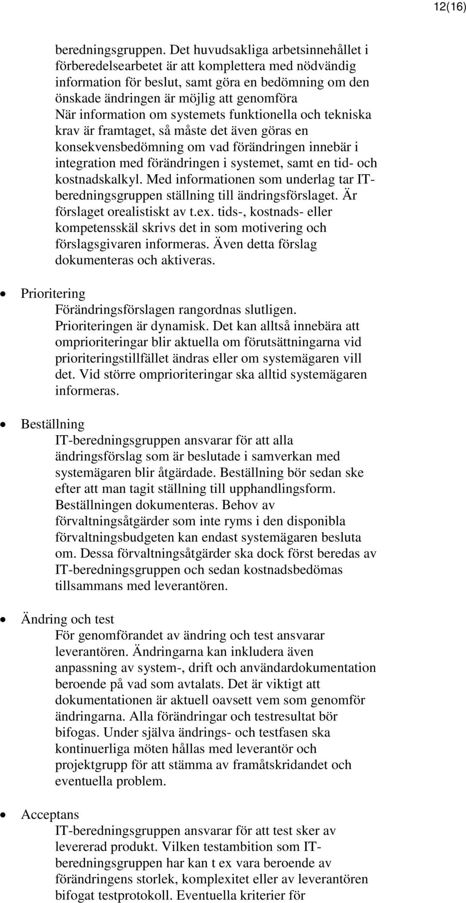 information om systemets funktionella och tekniska krav är framtaget, så måste det även göras en konsekvensbedömning om vad förändringen innebär i integration med förändringen i systemet, samt en