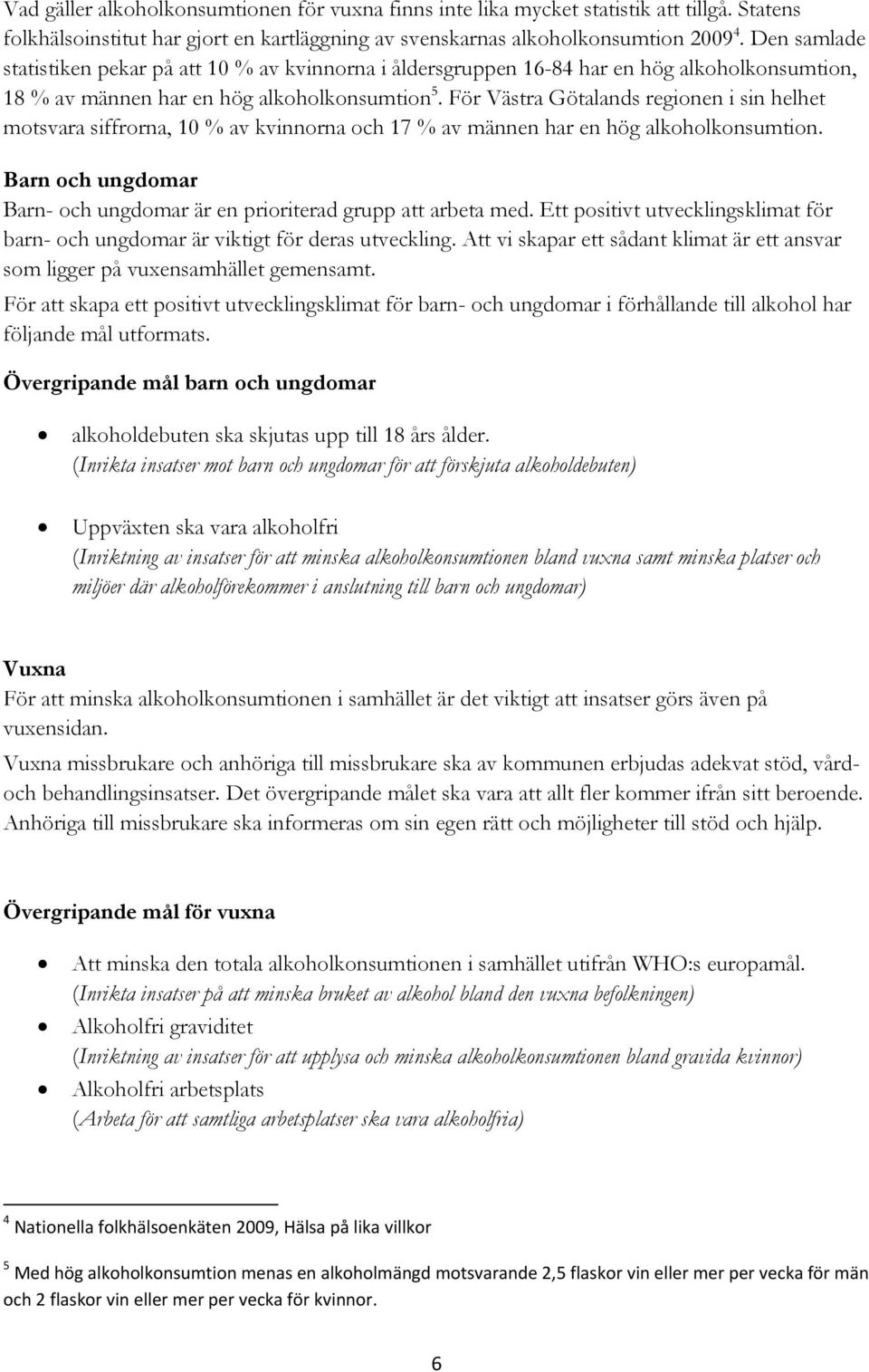 För Västra Götalands regionen i sin helhet motsvara siffrorna, 10 % av kvinnorna och 17 % av männen har en hög alkoholkonsumtion.