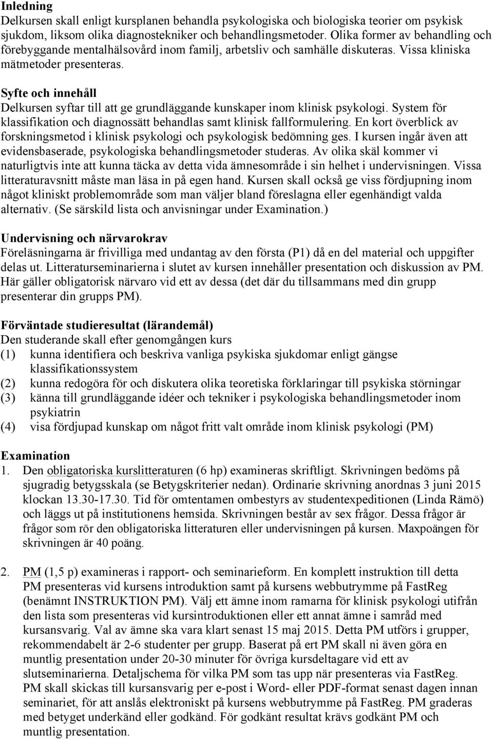 Syfte och innehåll Delkursen syftar till att ge grundläggande kunskaper inom klinisk psykologi. System för klassifikation och diagnossätt behandlas samt klinisk fallformulering.