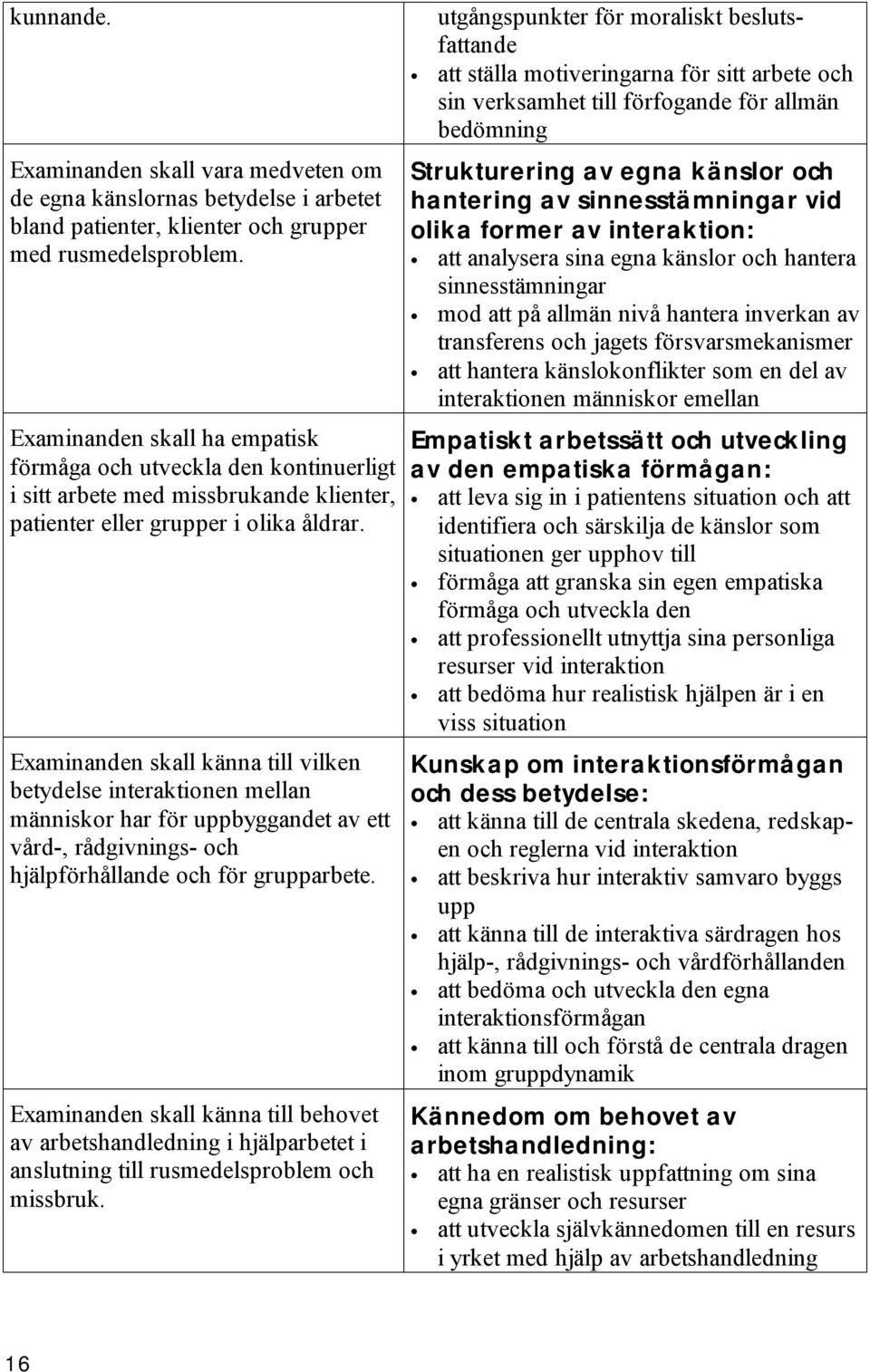 Examinanden skall känna till vilken betydelse interaktionen mellan människor har för uppbyggandet av ett vård-, rådgivnings- och hjälpförhållande och för grupparbete.