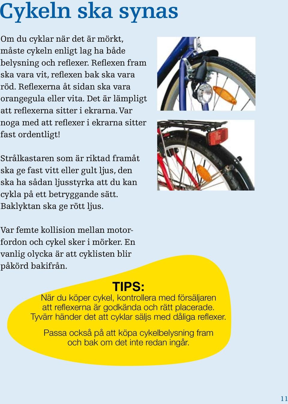 Strålkastaren som är riktad framåt ska ge fast vitt eller gult ljus, den ska ha sådan ljusstyrka att du kan cykla på ett betryggande sätt. Baklyktan ska ge rött ljus.