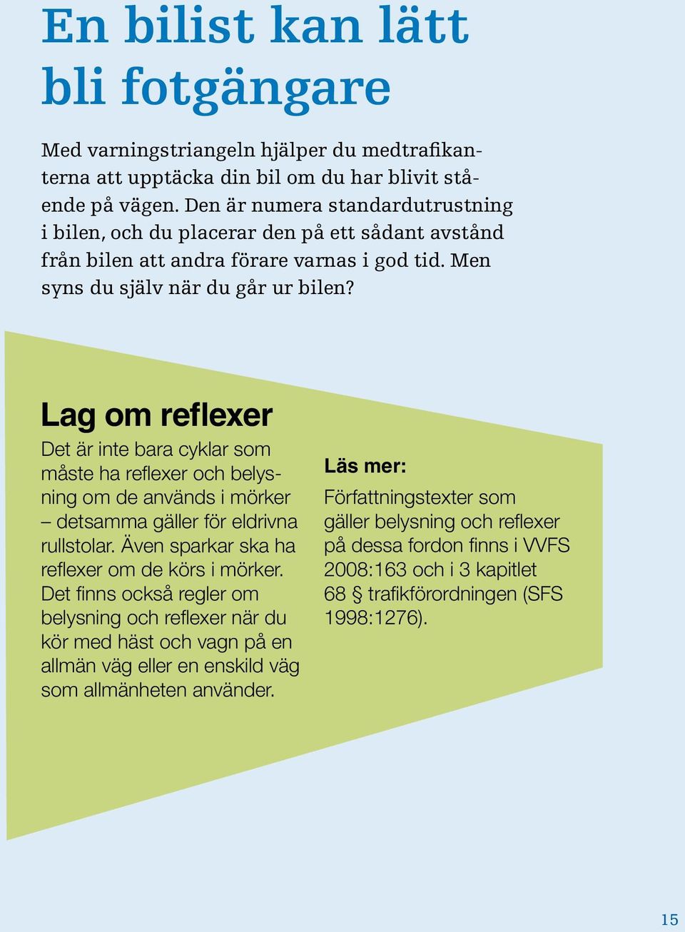 Lag om reflexer Det är inte bara cyklar som måste ha reflexer och belysning om de används i mörker detsamma gäller för eldrivna rullstolar. Även sparkar ska ha reflexer om de körs i mörker.