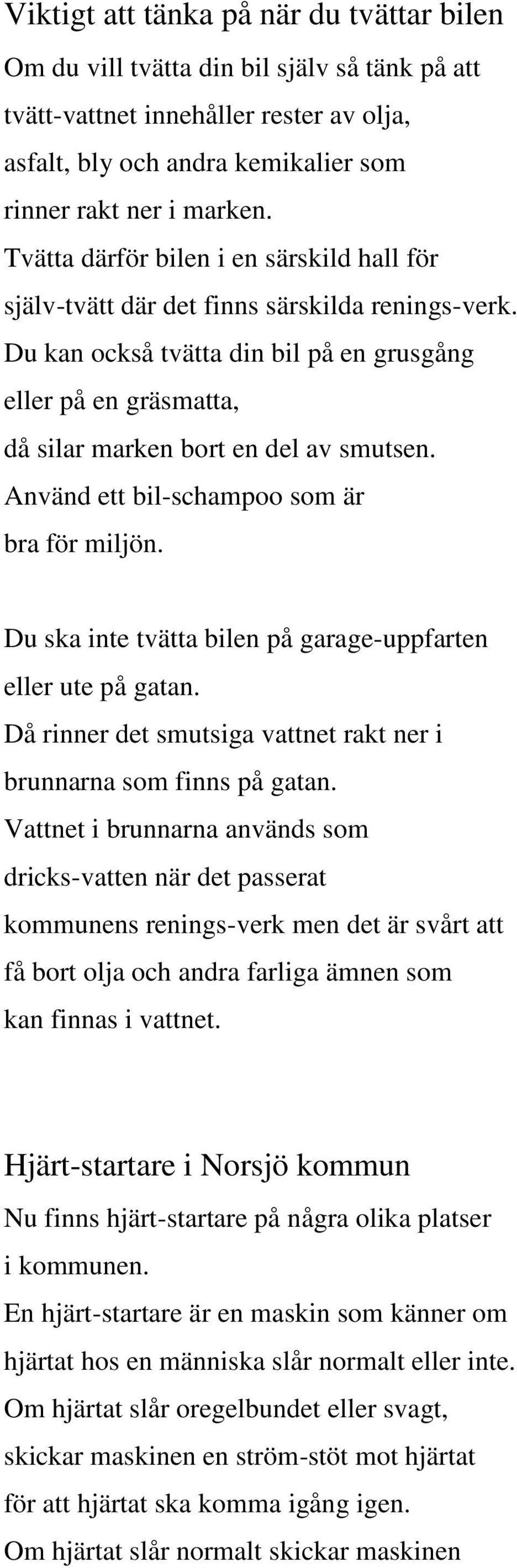 Använd ett bil-schampoo som är bra för miljön. Du ska inte tvätta bilen på garage-uppfarten eller ute på gatan. Då rinner det smutsiga vattnet rakt ner i brunnarna som finns på gatan.