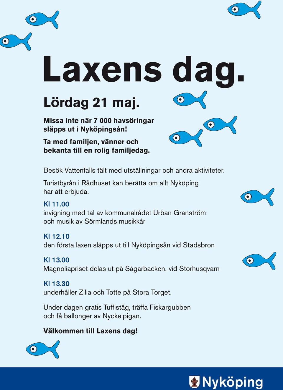 00 invigning med tal av kommunalrådet Urban Granström och musik av Sörmlands musikkår Kl 12.10 den första laxen släpps ut till Nyköpingsån vid Stadsbron Kl 13.