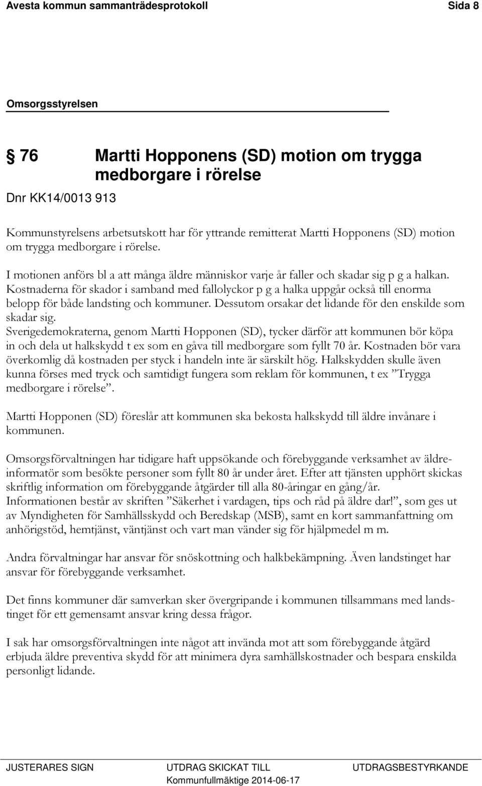 Kostnaderna för skador i samband med fallolyckor p g a halka uppgår också till enorma belopp för både landsting och kommuner. Dessutom orsakar det lidande för den enskilde som skadar sig.