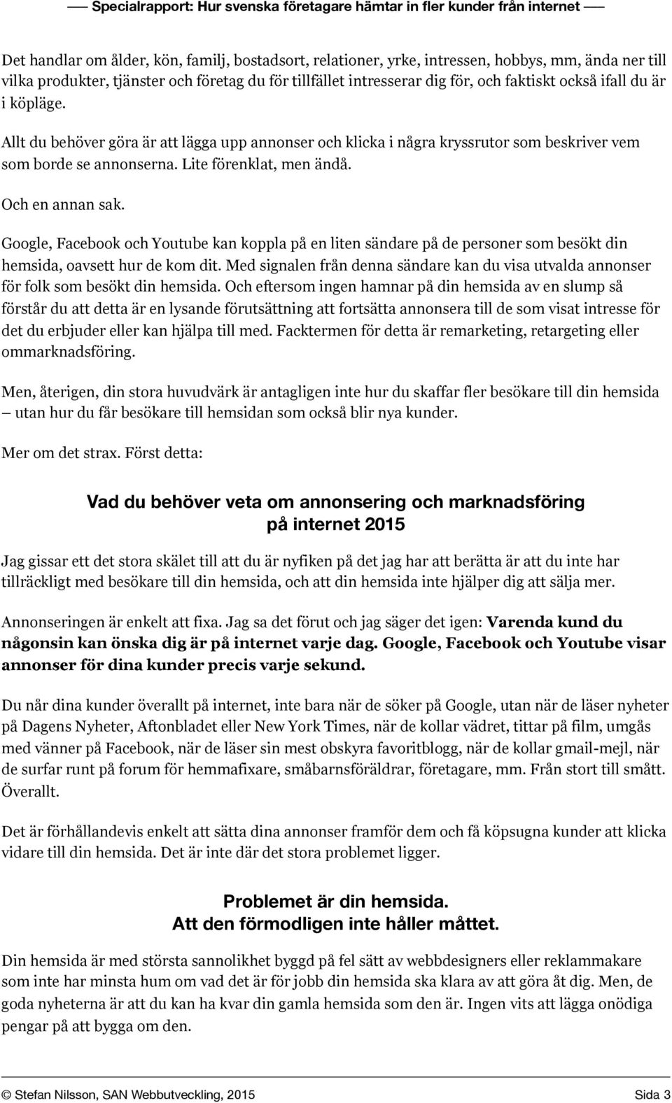 Google, Facebook och Youtube kan koppla på en liten sändare på de personer som besökt din hemsida, oavsett hur de kom dit.