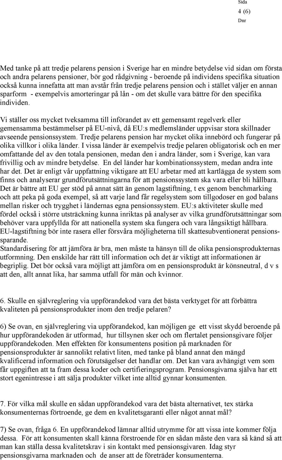 Vi ställer oss mycket tveksamma till införandet av ett gemensamt regelverk eller gemensamma bestämmelser på EU-nivå, då EU:s medlemsländer uppvisar stora skillnader avseende pensionssystem.