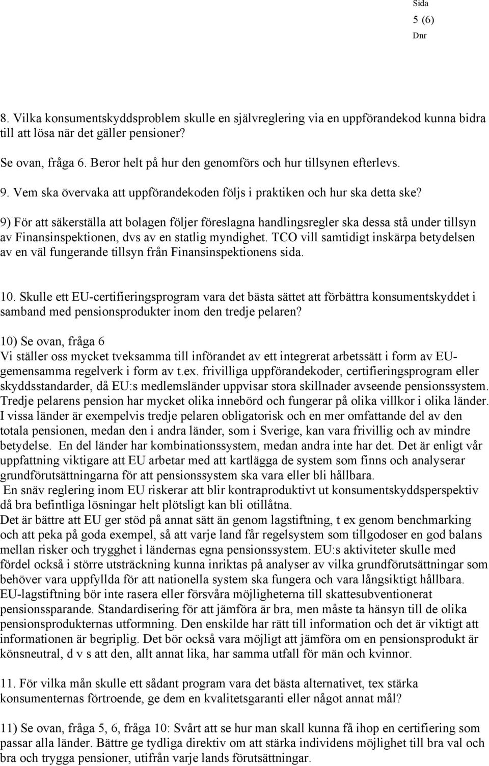 9) För att säkerställa att bolagen följer föreslagna handlingsregler ska dessa stå under tillsyn av Finansinspektionen, dvs av en statlig myndighet.