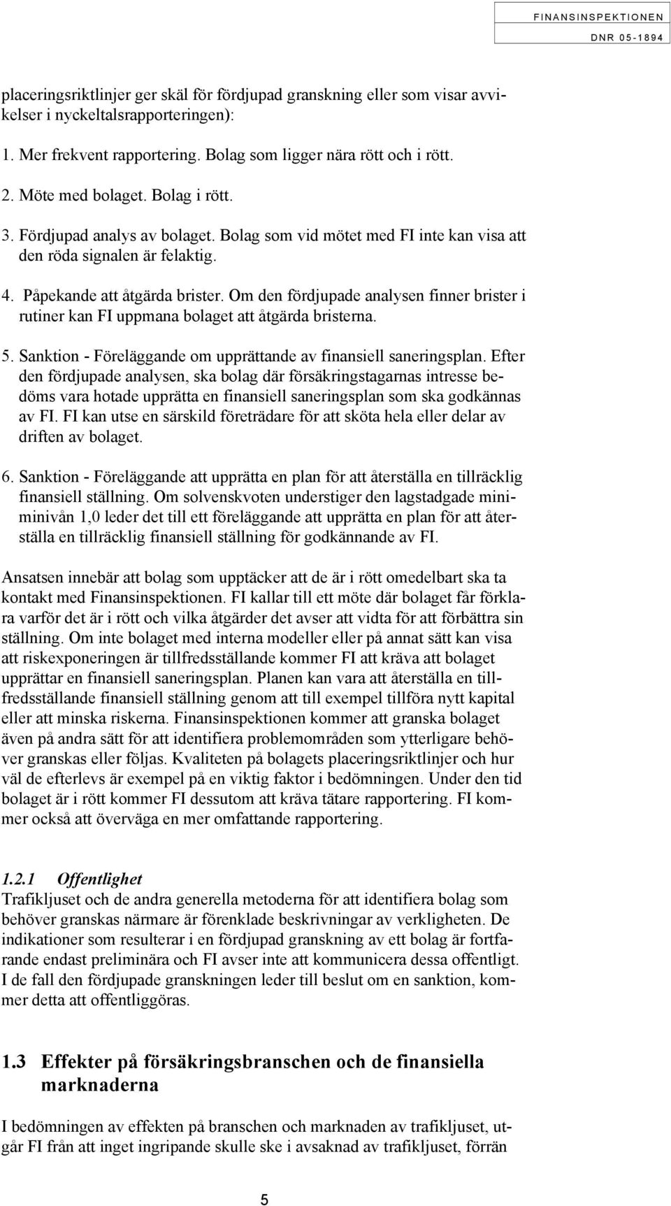 Om den fördjupade analysen finner brister i rutiner kan FI uppmana bolaget att åtgärda bristerna. 5. Sanktion - Föreläggande om upprättande av finansiell saneringsplan.