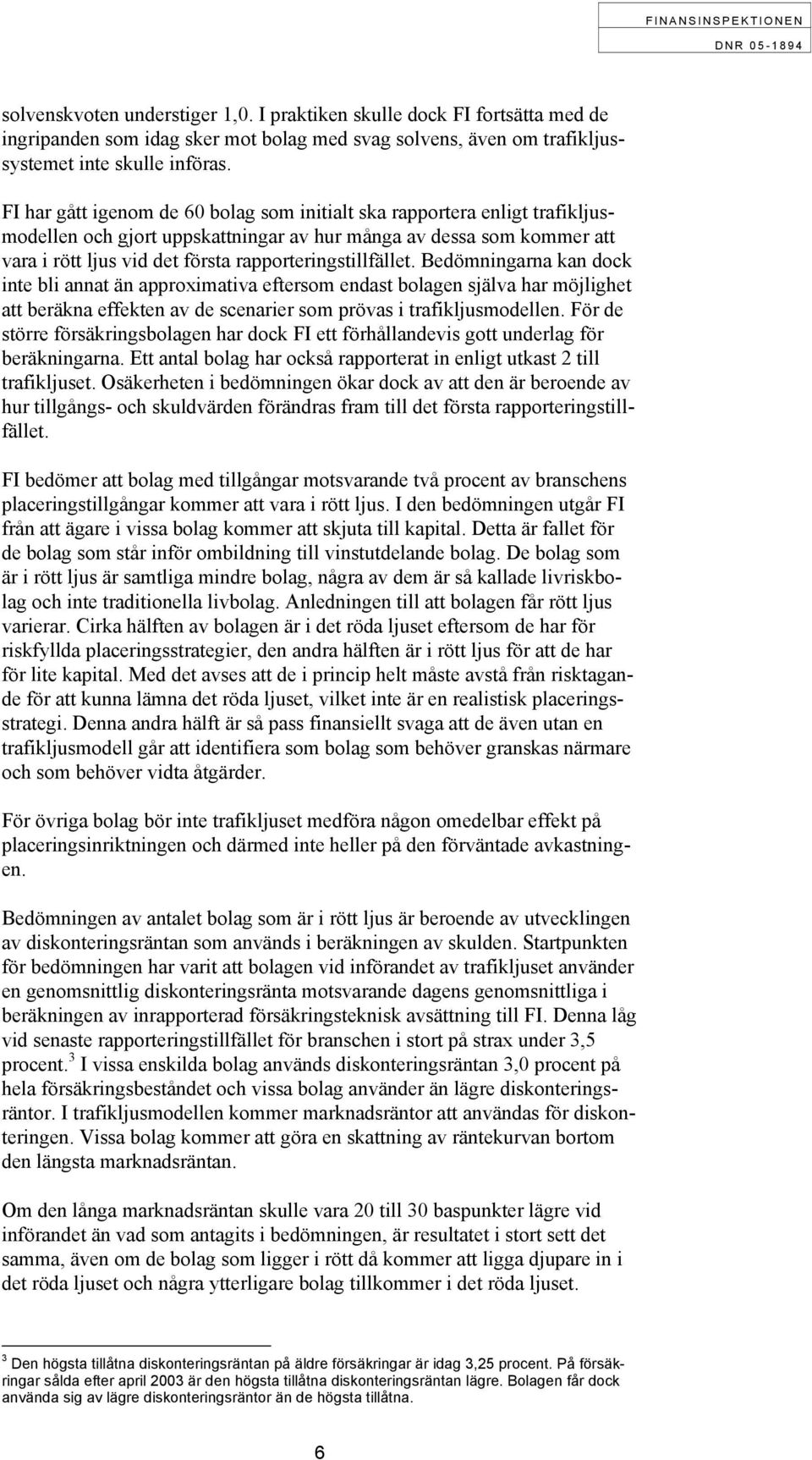 rapporteringstillfället. Bedömningarna kan dock inte bli annat än approximativa eftersom endast bolagen själva har möjlighet att beräkna effekten av de scenarier som prövas i trafikljusmodellen.
