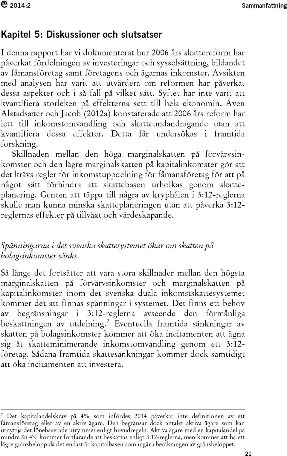 Syftet har inte varit att kvantifiera storleken på effekterna sett till hela ekonomin.