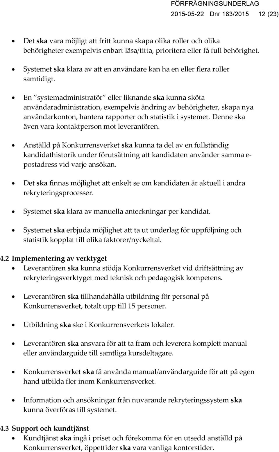 En systemadministratör eller liknande ska kunna sköta användaradministration, exempelvis ändring av behörigheter, skapa nya användarkonton, hantera rapporter och statistik i systemet.