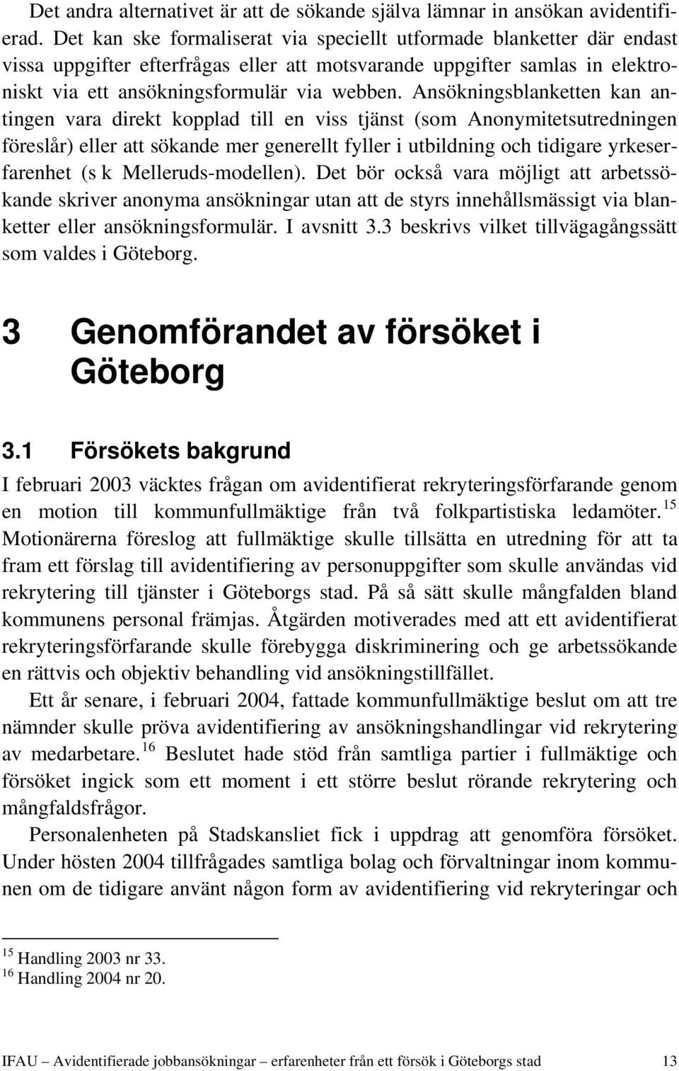 Ansökningsblanketten kan antingen vara direkt kopplad till en viss tjänst (som Anonymitetsutredningen föreslår) eller att sökande mer generellt fyller i utbildning och tidigare yrkeserfarenhet (s k