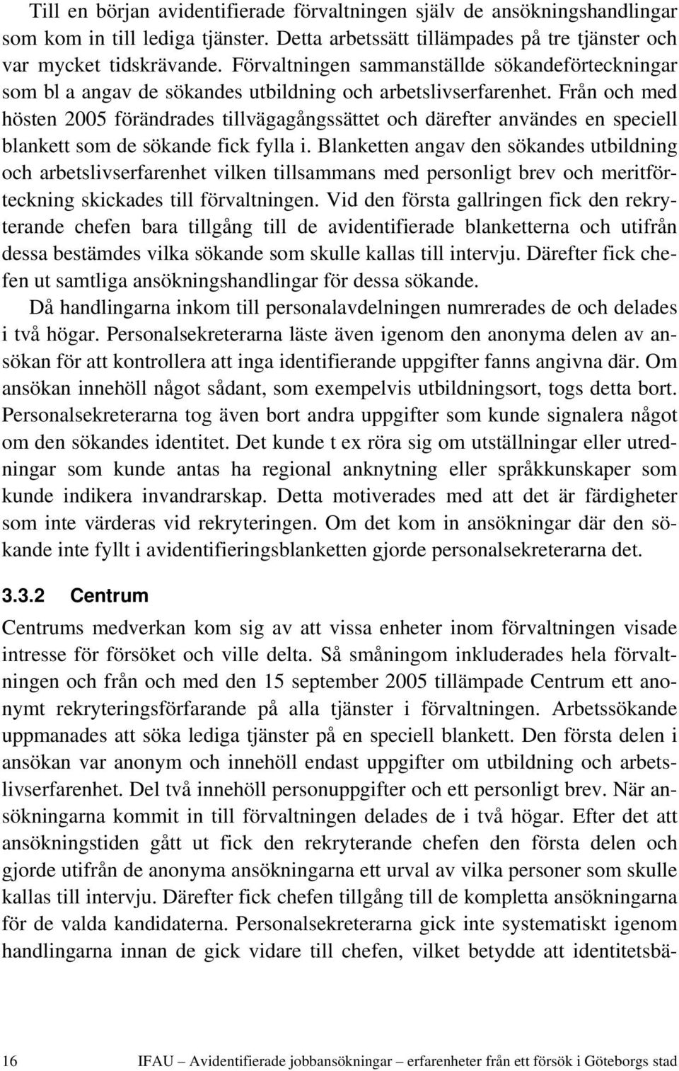 Från och med hösten 2005 förändrades tillvägagångssättet och därefter användes en speciell blankett som de sökande fick fylla i.