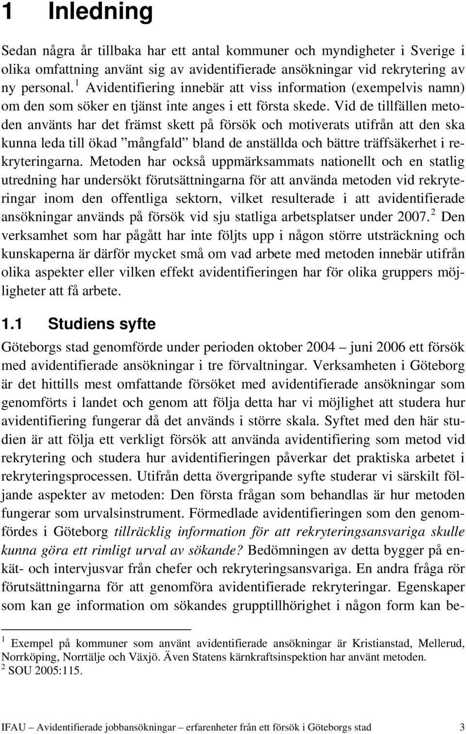 Vid de tillfällen metoden använts har det främst skett på försök och motiverats utifrån att den ska kunna leda till ökad mångfald bland de anställda och bättre träffsäkerhet i rekryteringarna.