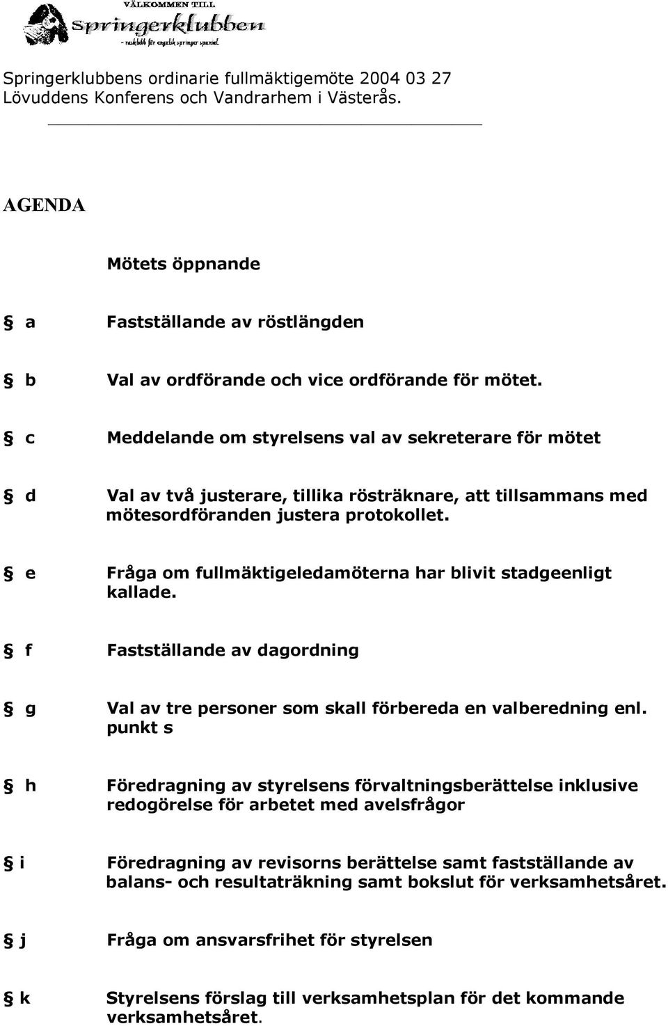 c Meddelande om styrelsens val av sekreterare för mötet d Val av två justerare, tillika rösträknare, att tillsammans med mötesordföranden justera protokollet.