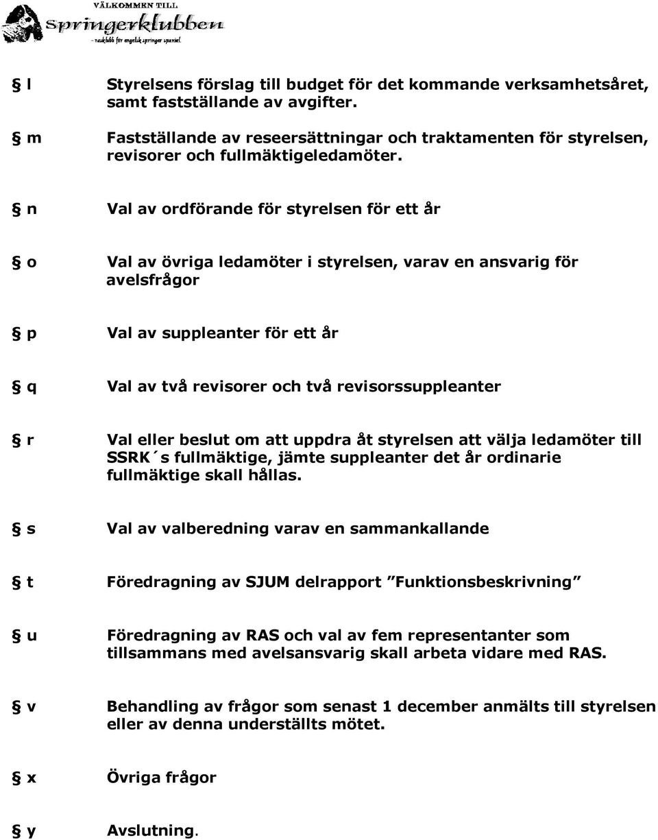 n Val av ordförande för styrelsen för ett år o Val av övriga ledamöter i styrelsen, varav en ansvarig för avelsfrågor p Val av suppleanter för ett år q Val av två revisorer och två