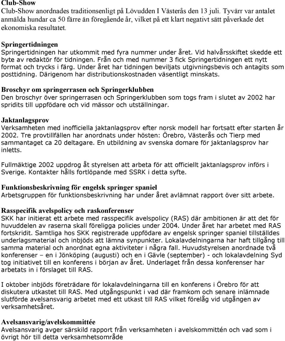 Springertidningen Springertidningen har utkommit med fyra nummer under året. Vid halvårsskiftet skedde ett byte av redaktör för tidningen.
