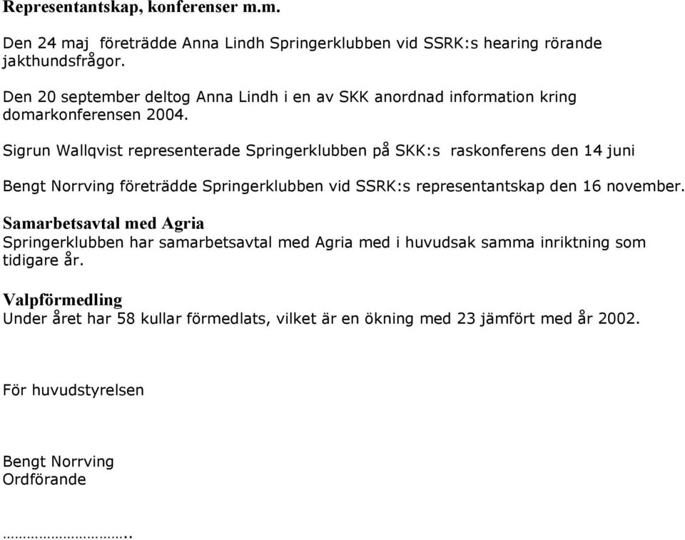 Sigrun Wallqvist representerade Springerklubben på SKK:s raskonferens den 14 juni Bengt Norrving företrädde Springerklubben vid SSRK:s representantskap den 16