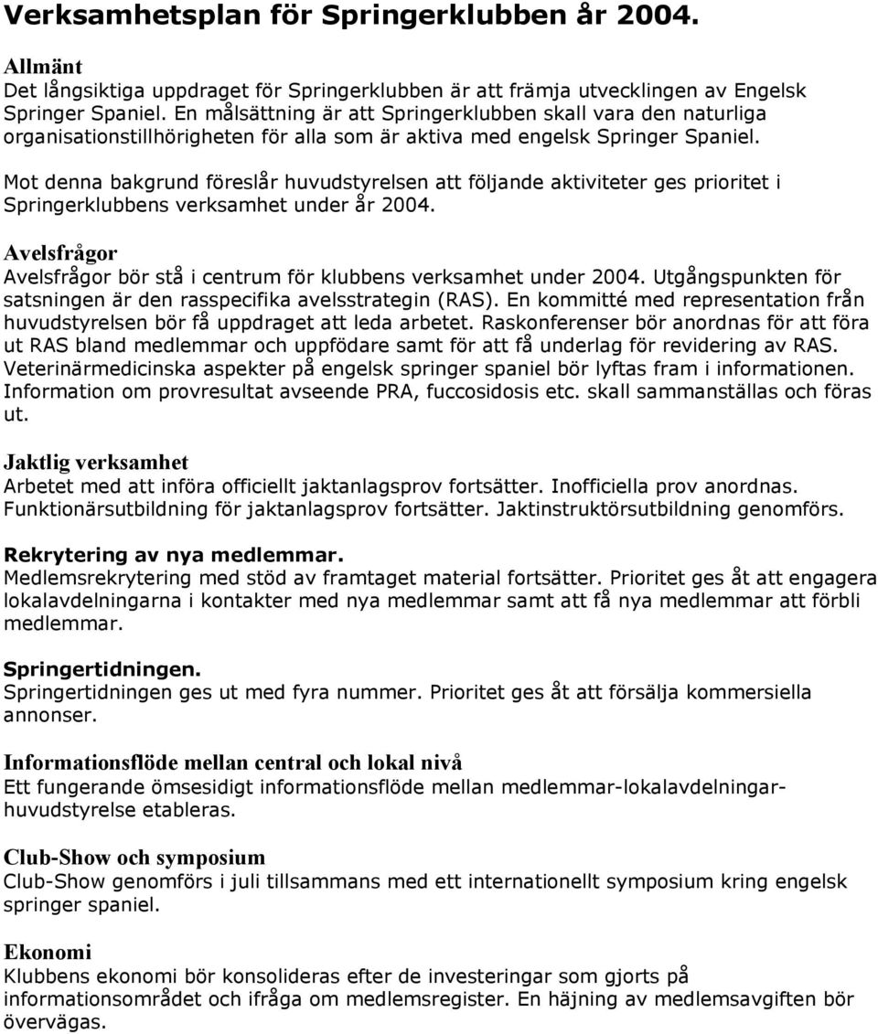 Mot denna bakgrund föreslår huvudstyrelsen att följande aktiviteter ges prioritet i Springerklubbens verksamhet under år 2004.
