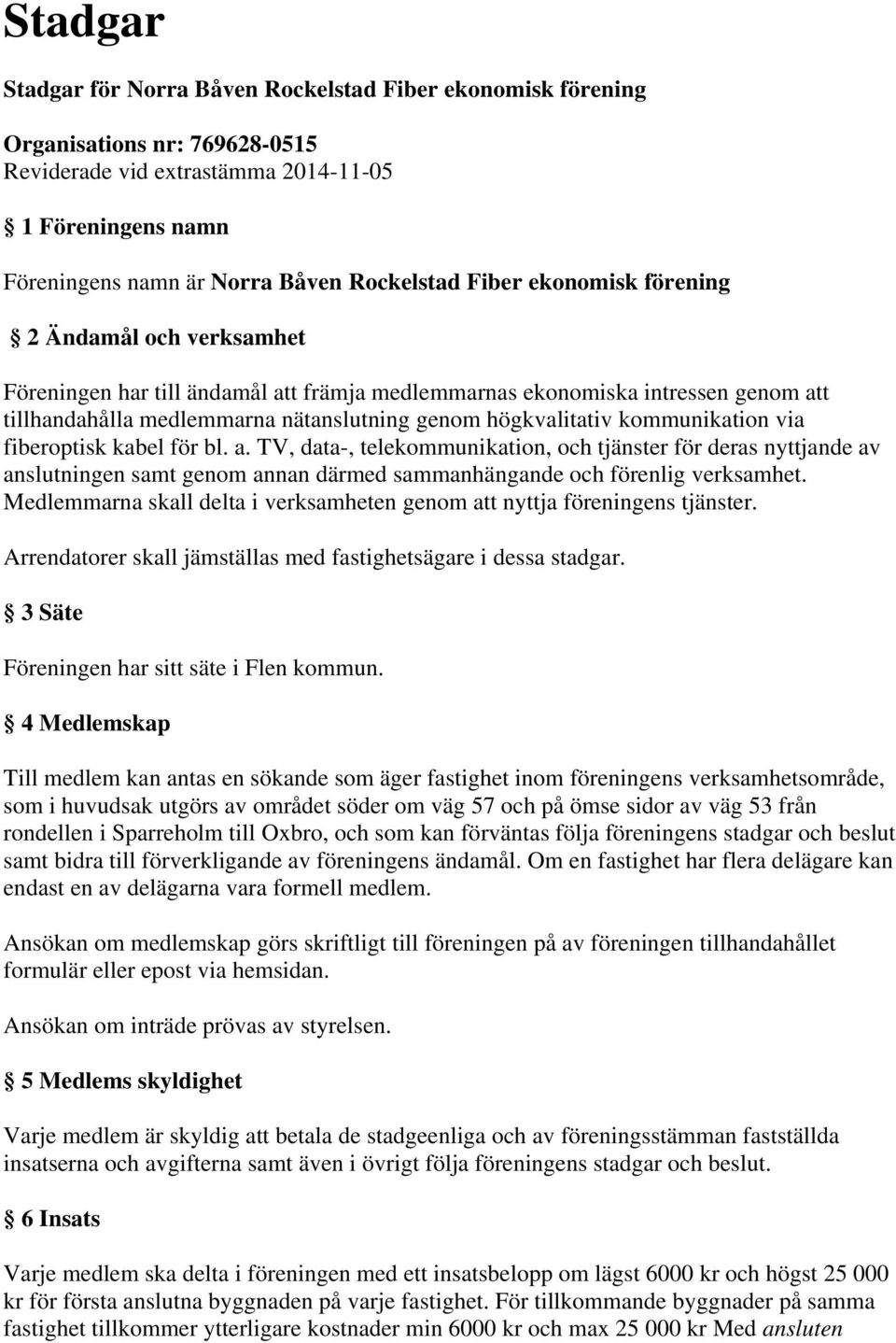 kommunikation via fiberoptisk kabel för bl. a. TV, data-, telekommunikation, och tjänster för deras nyttjande av anslutningen samt genom annan därmed sammanhängande och förenlig verksamhet.